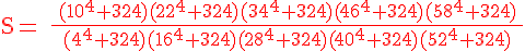 4$\textrm\red S= \frac{ (10^4+324)(22^4+324)(34^4+324)(46^4+324)(58^4+324) }{(4^4+324)(16^4+324)(28^4+324)(40^4+324)(52^4+324)} 